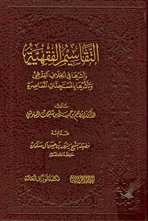 التقاسيم الفقهية وأثرها في الخلاف الفقهي وتأثرها بالمستجدات المعاصرة